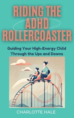 Riding The ADHD Rollercoaster : Guiding your high energy child through the ups and downs.
