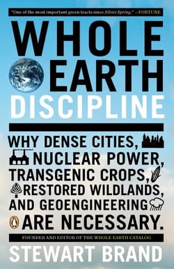 Whole Earth Discipline - Why Dense Cities, Nuclear Power, Transgenic Crops, RestoredWildlands, and Geoengineering Are Necessary