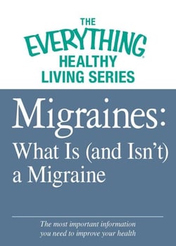 Migraines: What Is (and Isn't) a Migraine - The most important information you need to improve your health