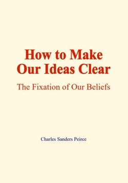 How to make our ideas clear - The fixation of our beliefs