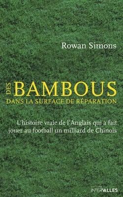 Des Bambous dans la surface de réparation - L'histoire vraie de l'Anglais qui a fait jouer au football un milliard de Chinois