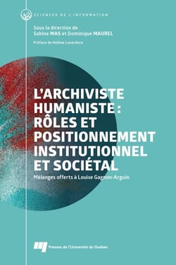 L'archiviste humaniste : rôles et positionnement institutionnel et sociétal - Mélanges offerts à Louise Gagnon-Arguin