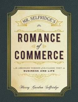 Mr. Selfridge's Romance of Commerce - An Abridged Version of the Classic Text on Business and Life