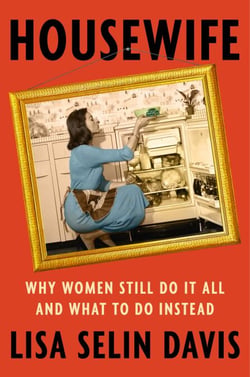 Housewife - Why Women Still Do It All and What to Do Instead