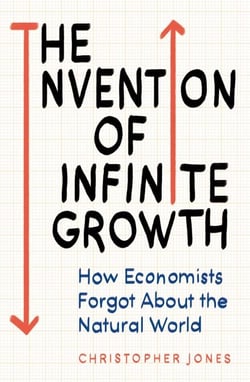 The Invention of Infinite Growth - How Economists Forgot About the Natural World