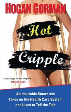 Hot Cripple - An Incurable Smart-ass Takes on the Health Care System and Lives to Tell the Tale