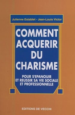 Comment acquérir du charisme - Pour s'épanouir et réussir sa vie sociale et professionnelle
