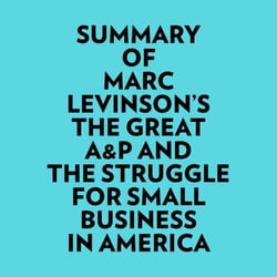Summary of Marc Levinson's The Great A&amp;P And The Struggle For Small Business In America