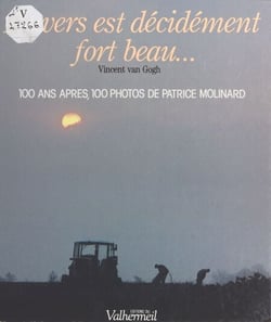 Auvers est décidément fort beau... : Vincent van Gogh - 100 ans après, 100 photos de Patrice Molinard
