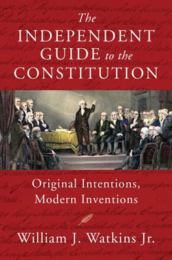 The Independent Guide to the Constitution - Original Intentions, Modern Inventions
