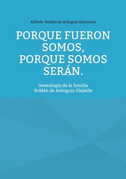 Porque fueron somos, porque somos serán - Genealogía de la familia Roldán de Aránguiz-Elejalde