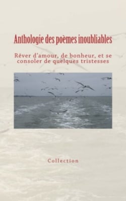 Anthologie des poèmes inoubliables - Rêver d'amour, de bonheur, et se consoler de quelques tristesses