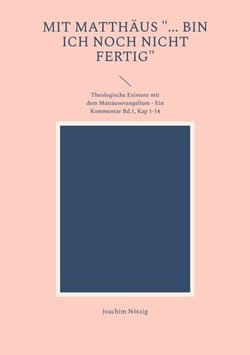 Mit Matthäus "... bin ich noch nicht fertig" - Theologische Existenz mit dem Mattäusevangelium - Ein Kommentar Bd.1, Kap 1-14