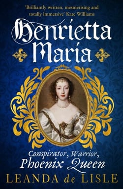 Henrietta Maria - Conspirator, Warrior, Phoenix Queen