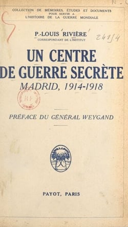 Un centre de guerre secrète - Madrid, 1914-1918. La guerre politique, l'œuvre de propagande, l'entreprise d'espionnage, l'offensive économique, le service S