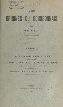Les origines du Bourbonnais (1). Catalogue des actes concernant l'histoire du Bourbonnais jusqu'au milieu du XIIIe siècle - Accompagné d'un régeste des documents narratifs