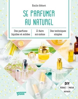 Se parfumer au naturel - Des parfums liquides et solides à faire soi-même, des techniques simples.