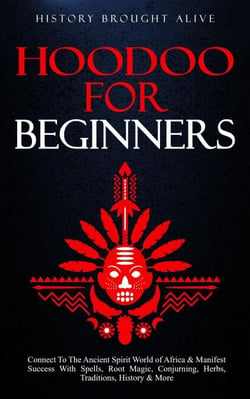 Hoodoo for Beginners: Connect To The Ancient Spirit World of Africa &amp; Manifest Success With Spells, Root Magic, Conjuring, Herbs, Traditions, History &amp; More