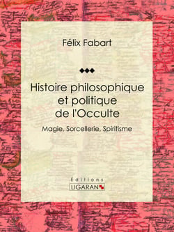 Histoire philosophique et politique de l'Occulte - Magie, Sorcellerie, Spiritisme