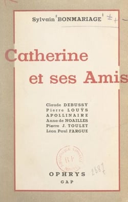 Catherine et ses amis - Claude Debussy, Pierre Louÿs, Guillaume Apollinaire, Anna de Noailles, P.-J. Toulet, Léon-Paul Fargue