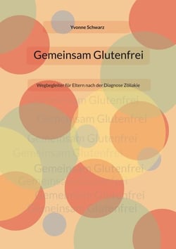 Gemeinsam Glutenfrei - Wegbegleiter für Eltern nach der Diagnose Zöliakie