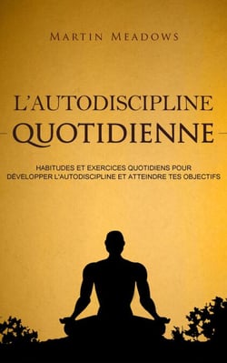 L'autodiscipline quotidienne: Habitudes et exercices quotidiens pour développer l'autodiscipline et atteindre tes objectifs