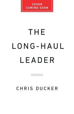 The Long-Haul Leader - Ten Strategies to Work Smarter, Live Better, and Achieve Lasting Success