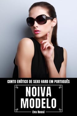 Noiva Modelo: Conto Erótico de Sexo Hard em Português - Coleção de Contos Eróticos Portugueses Proibidos. Sexo Explícito e Histórias Reais. Relatos Quentes., #12