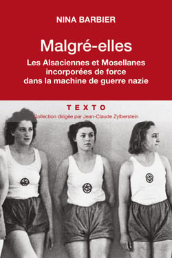 Malgré elles - Les Alsaciennes et Mosellanes incorporées de force dans la machine de guerre nazie