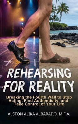 Rehearsing for Reality: Breaking the Fourth Wall to Stop Acting, Find Authenticity, and Take Control of Your Life