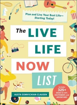 The Live Life Now List - Plan and Live Your Best Life—Starting Today!