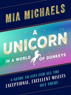 A Unicorn in a World of Donkeys - A Guide to Life for All the Exceptional, Excellent Misfits Out There