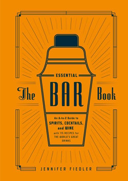 The Essential Bar Book - An A-to-Z Guide to Spirits, Cocktails, and Wine, with 115 Recipes for the World's Great Drinks