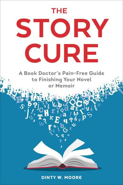 The Story Cure - A Book Doctor's Pain-Free Guide to Finishing Your Novel or Memoir