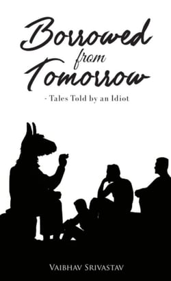 Borrowed from Tomorrow - Tales Told by an Idiot