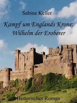 Kampf um Englands Krone: Wilhelm, der Eroberer - 1066 n. Chr.: Historischer Roman aus dem Mittelalter in England und Frankreich: Wilhelm der Eroberer, seine Ritter und die Schlacht bei Hastings