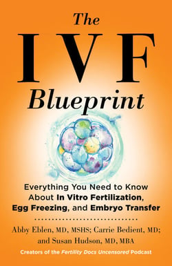 The IVF Blueprint - Everything You Need to Know About In Vitro Fertilization, Egg Freezing, and Embryo Transfer