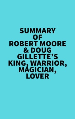 Summary of Robert Moore &amp; Doug Gillette's King, Warrior, Magician, Lover