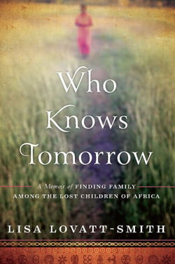 Who Knows Tomorrow - A Memoir of Finding Family among the Lost Children of Africa