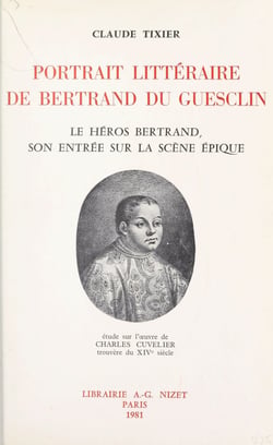 Portrait littéraire de Bertrand Du Guesclin - Le héros Bertrand, son entrée sur la scène épique : étude sur l'œuvre de Charles Cuvelier, trouvère du XIVe siècle