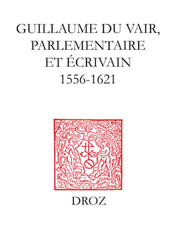 Guillaume Du Vair, parlementaire et écrivain (1556-1621) - Colloque d'Aix-en-Provence, 4-6 octobre 2001