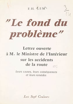 Le fond du problème - Lettre ouverte à M. le Ministre de l'intérieur sur les accidents de la route, leurs causes, leurs conséquences et leurs remèdes
