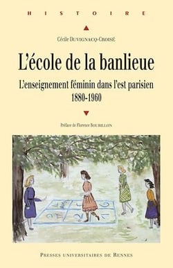 L'école de la banlieue - L'enseignement féminin dans l'Est parisien. 1880-1960