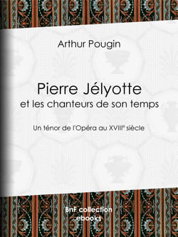 Pierre Jélyotte et les chanteurs de son temps - Un ténor de l'Opéra au XVIIIe siècle