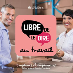 Libre de le dire au travail - Employés et employeurs (secteur privé et fonction publique)