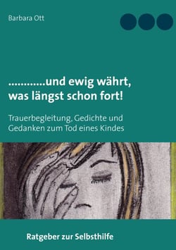............und ewig währt, was  längst schon fort! - Trauerbegleitung, Gedichte und Gedanken zum Tod eines Kindes