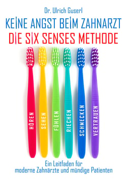 Keine Angst beim Zahnarzt - Die Six Senses Methode - Ein Leitfaden für moderne Zahnärzte und mündige Patienten