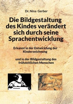 Die Bildgestaltung des Kindes verändert sich durch seine Sprachentwicklung - Erkannt in der Entwicklung der Kinderzeichnung und in der Bildgestaltung des frühzeitlichen Menschen