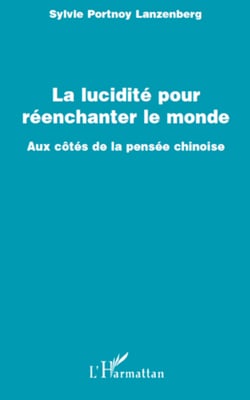 La lucidité pour réenchanter le monde - Aux cotés de la pensée chinoise