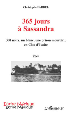 365 jours à Sassandra - 380 noirs, un blanc, une prison mouroir... en Côte d'Ivoire - Récit